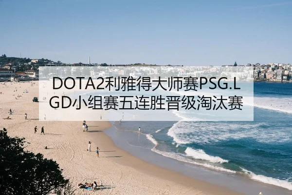 DOTA2利雅得大师赛PSG.LGD小组赛五连胜晋级淘汰赛